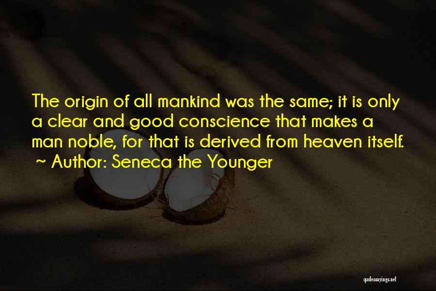 Seneca The Younger Quotes: The Origin Of All Mankind Was The Same; It Is Only A Clear And Good Conscience That Makes A Man