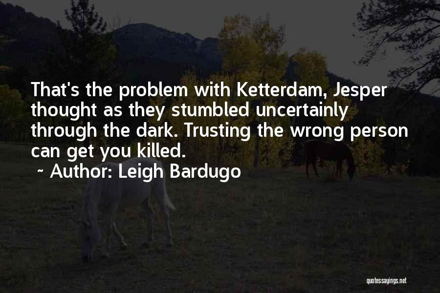 Leigh Bardugo Quotes: That's The Problem With Ketterdam, Jesper Thought As They Stumbled Uncertainly Through The Dark. Trusting The Wrong Person Can Get
