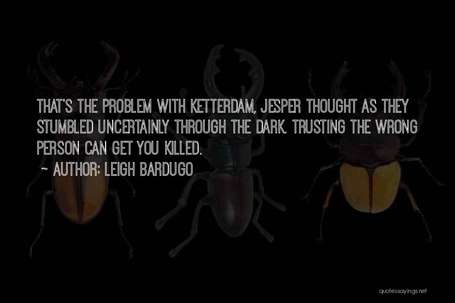 Leigh Bardugo Quotes: That's The Problem With Ketterdam, Jesper Thought As They Stumbled Uncertainly Through The Dark. Trusting The Wrong Person Can Get