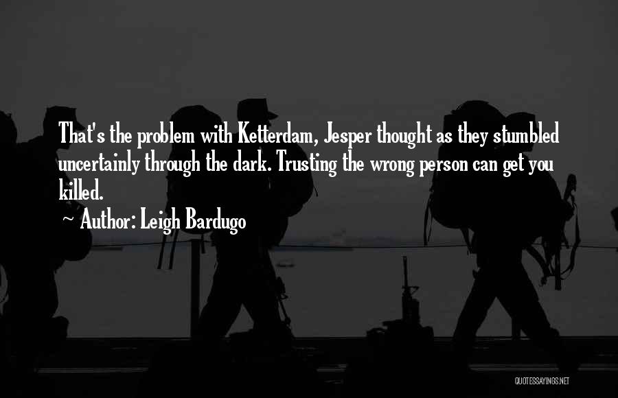 Leigh Bardugo Quotes: That's The Problem With Ketterdam, Jesper Thought As They Stumbled Uncertainly Through The Dark. Trusting The Wrong Person Can Get