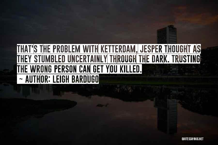 Leigh Bardugo Quotes: That's The Problem With Ketterdam, Jesper Thought As They Stumbled Uncertainly Through The Dark. Trusting The Wrong Person Can Get