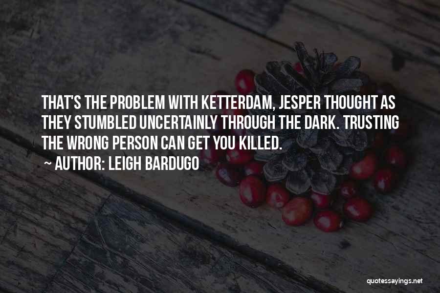 Leigh Bardugo Quotes: That's The Problem With Ketterdam, Jesper Thought As They Stumbled Uncertainly Through The Dark. Trusting The Wrong Person Can Get