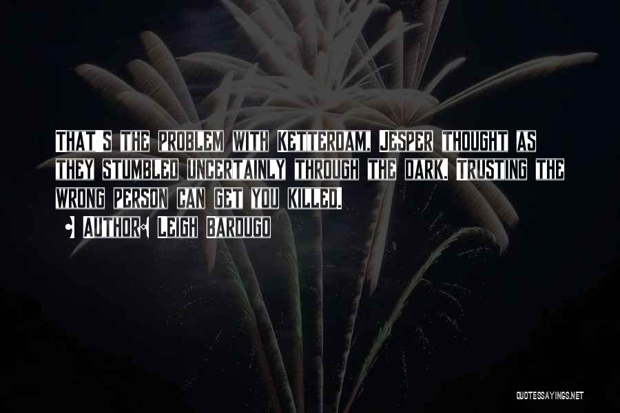 Leigh Bardugo Quotes: That's The Problem With Ketterdam, Jesper Thought As They Stumbled Uncertainly Through The Dark. Trusting The Wrong Person Can Get