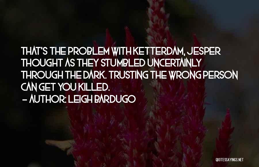 Leigh Bardugo Quotes: That's The Problem With Ketterdam, Jesper Thought As They Stumbled Uncertainly Through The Dark. Trusting The Wrong Person Can Get