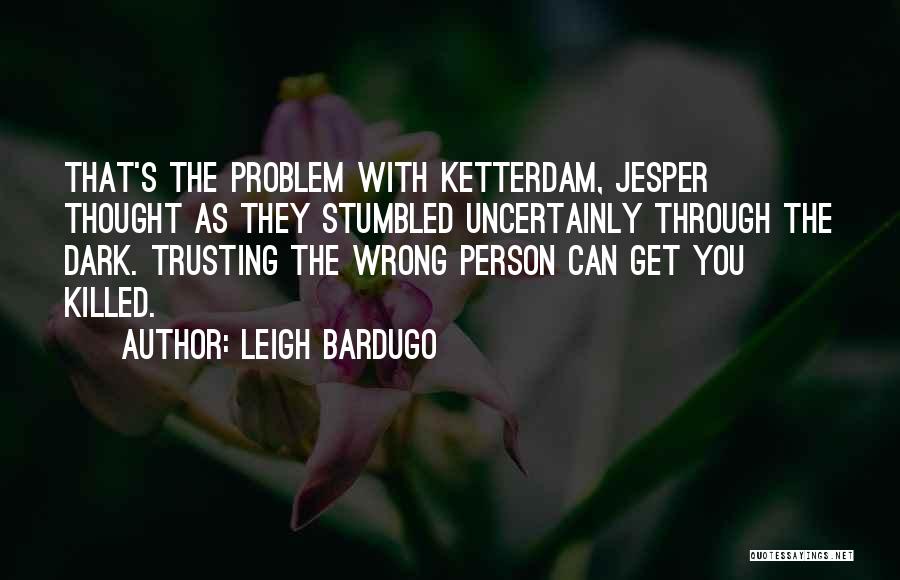 Leigh Bardugo Quotes: That's The Problem With Ketterdam, Jesper Thought As They Stumbled Uncertainly Through The Dark. Trusting The Wrong Person Can Get