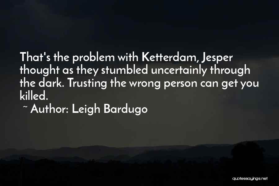 Leigh Bardugo Quotes: That's The Problem With Ketterdam, Jesper Thought As They Stumbled Uncertainly Through The Dark. Trusting The Wrong Person Can Get