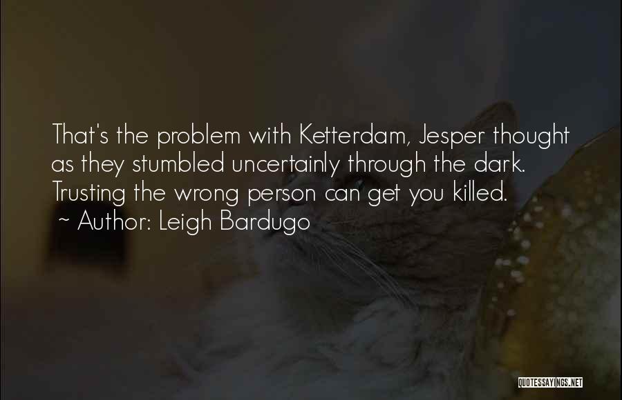 Leigh Bardugo Quotes: That's The Problem With Ketterdam, Jesper Thought As They Stumbled Uncertainly Through The Dark. Trusting The Wrong Person Can Get