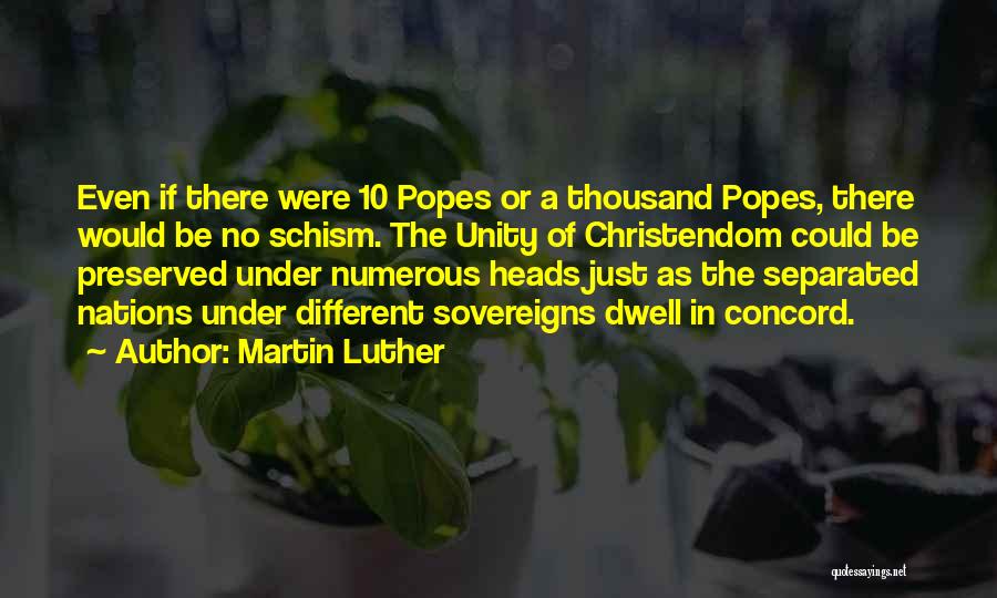 Martin Luther Quotes: Even If There Were 10 Popes Or A Thousand Popes, There Would Be No Schism. The Unity Of Christendom Could