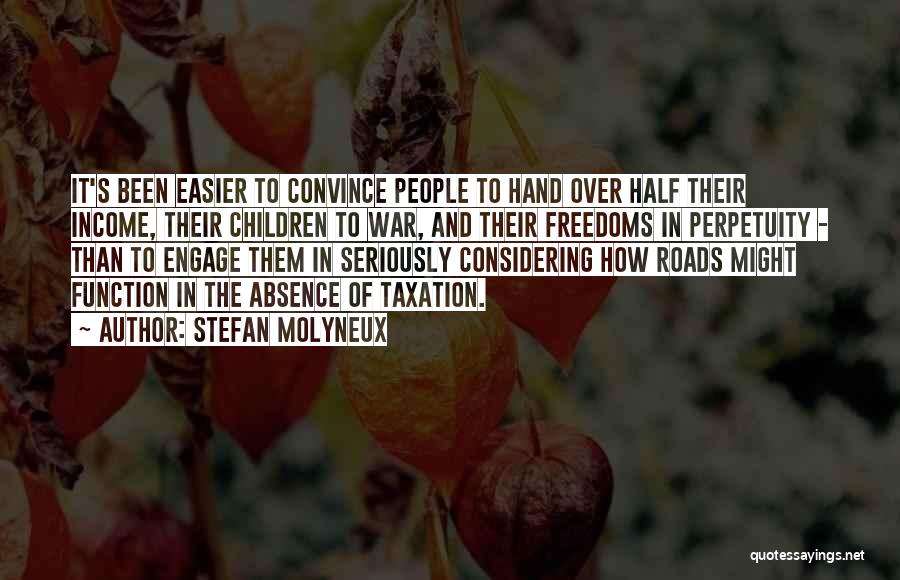 Stefan Molyneux Quotes: It's Been Easier To Convince People To Hand Over Half Their Income, Their Children To War, And Their Freedoms In