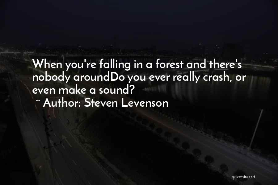 Steven Levenson Quotes: When You're Falling In A Forest And There's Nobody Arounddo You Ever Really Crash, Or Even Make A Sound?