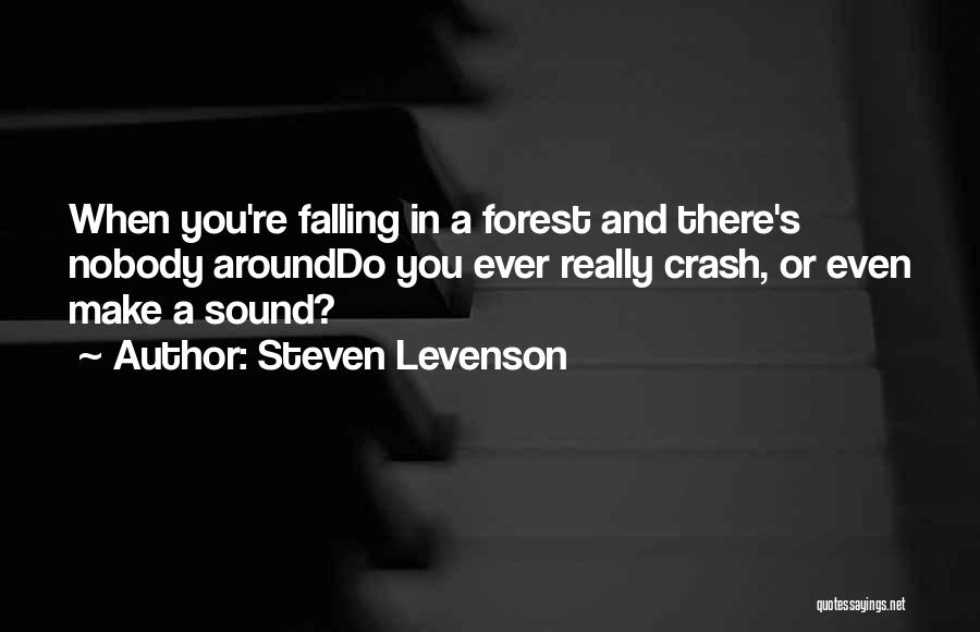 Steven Levenson Quotes: When You're Falling In A Forest And There's Nobody Arounddo You Ever Really Crash, Or Even Make A Sound?