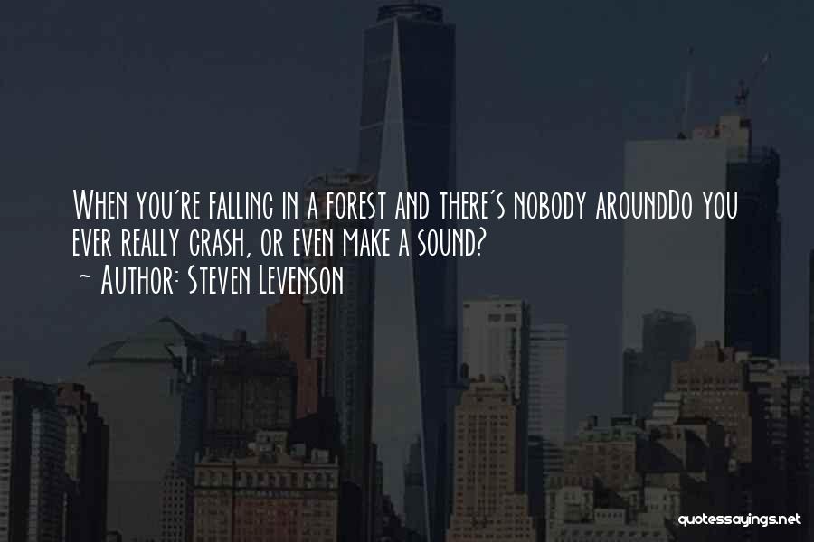 Steven Levenson Quotes: When You're Falling In A Forest And There's Nobody Arounddo You Ever Really Crash, Or Even Make A Sound?