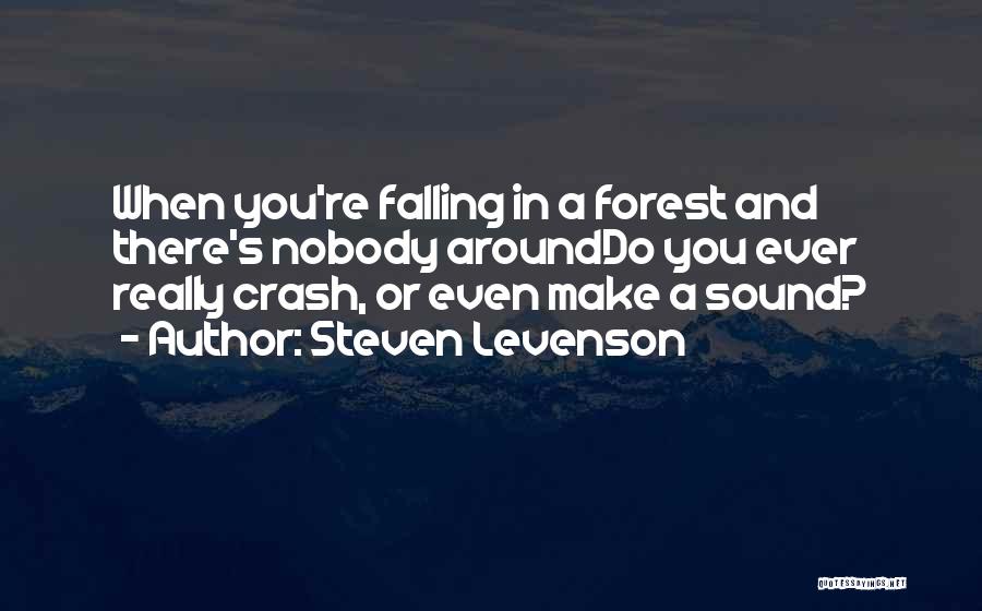 Steven Levenson Quotes: When You're Falling In A Forest And There's Nobody Arounddo You Ever Really Crash, Or Even Make A Sound?