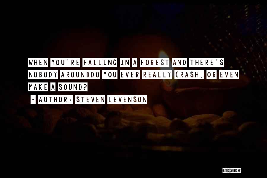 Steven Levenson Quotes: When You're Falling In A Forest And There's Nobody Arounddo You Ever Really Crash, Or Even Make A Sound?