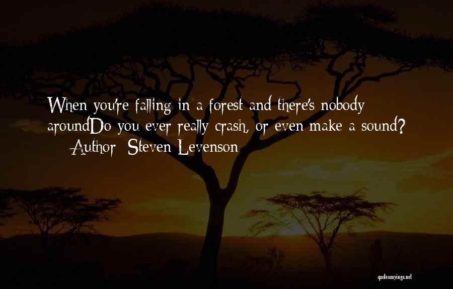 Steven Levenson Quotes: When You're Falling In A Forest And There's Nobody Arounddo You Ever Really Crash, Or Even Make A Sound?