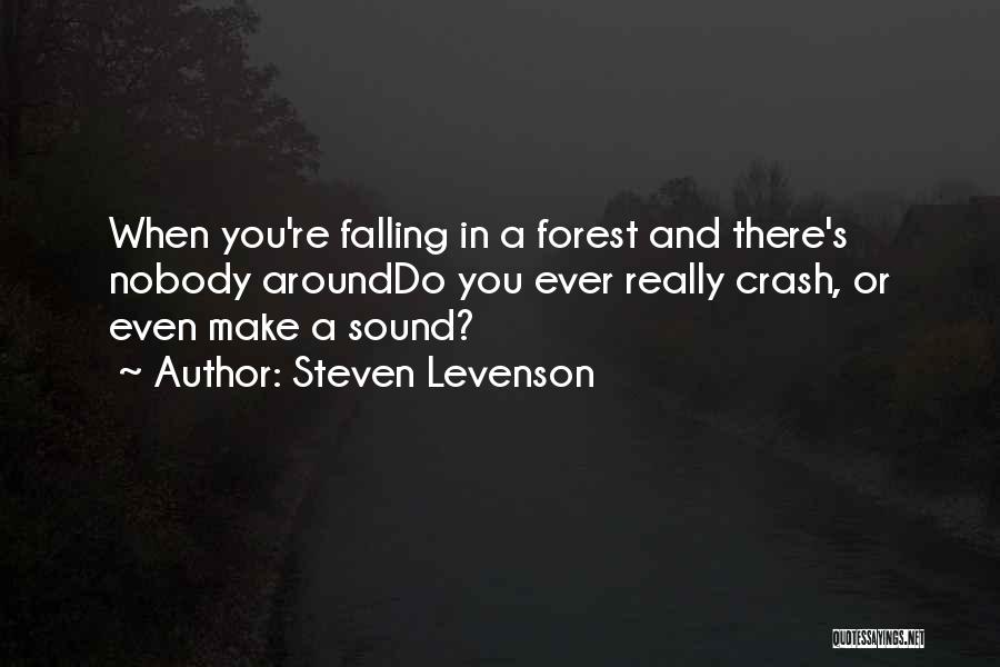 Steven Levenson Quotes: When You're Falling In A Forest And There's Nobody Arounddo You Ever Really Crash, Or Even Make A Sound?