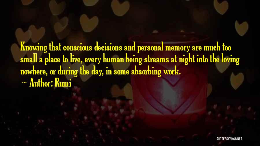 Rumi Quotes: Knowing That Conscious Decisions And Personal Memory Are Much Too Small A Place To Live, Every Human Being Streams At