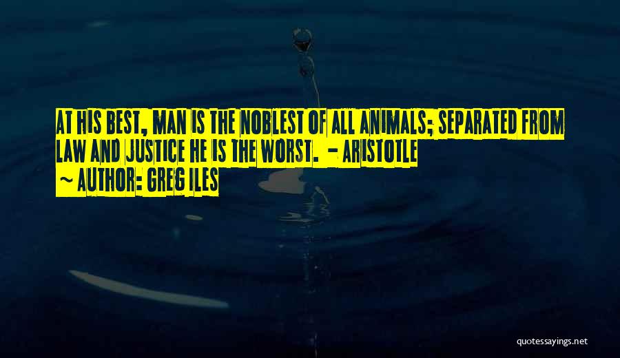 Greg Iles Quotes: At His Best, Man Is The Noblest Of All Animals; Separated From Law And Justice He Is The Worst. -