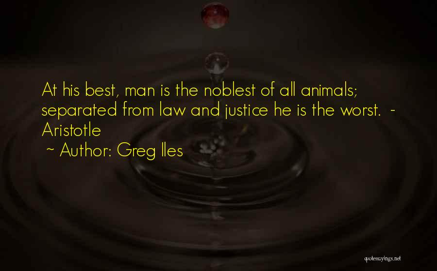 Greg Iles Quotes: At His Best, Man Is The Noblest Of All Animals; Separated From Law And Justice He Is The Worst. -