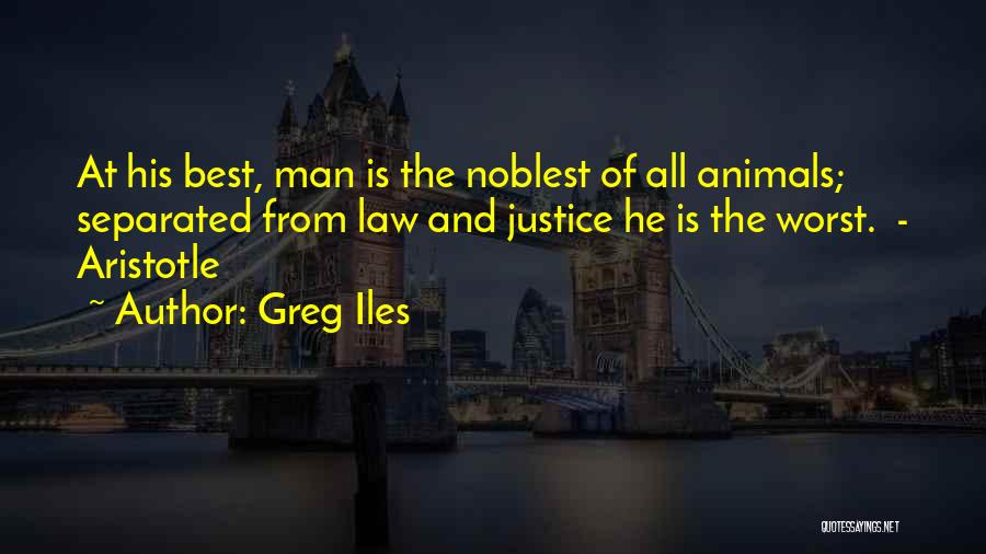 Greg Iles Quotes: At His Best, Man Is The Noblest Of All Animals; Separated From Law And Justice He Is The Worst. -