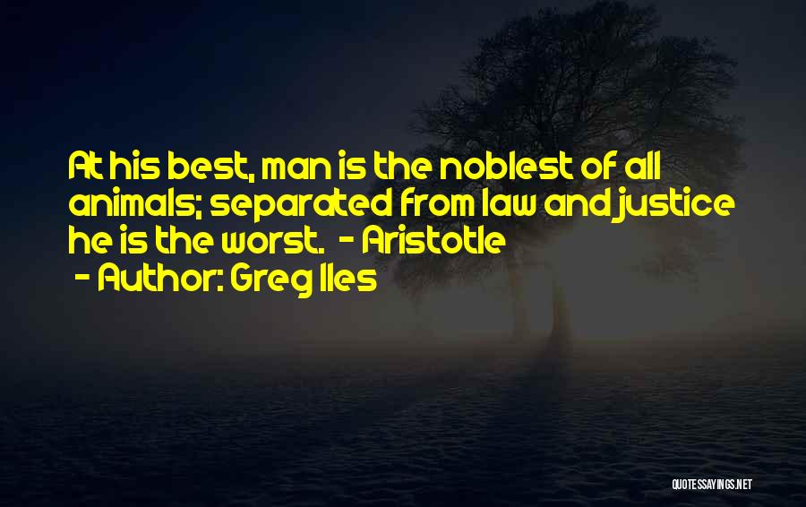 Greg Iles Quotes: At His Best, Man Is The Noblest Of All Animals; Separated From Law And Justice He Is The Worst. -