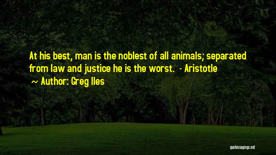 Greg Iles Quotes: At His Best, Man Is The Noblest Of All Animals; Separated From Law And Justice He Is The Worst. -
