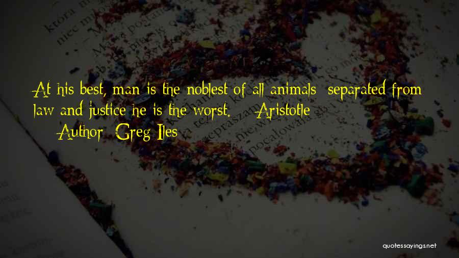 Greg Iles Quotes: At His Best, Man Is The Noblest Of All Animals; Separated From Law And Justice He Is The Worst. -