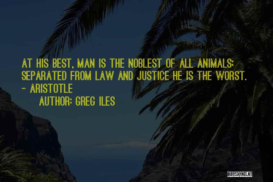 Greg Iles Quotes: At His Best, Man Is The Noblest Of All Animals; Separated From Law And Justice He Is The Worst. -