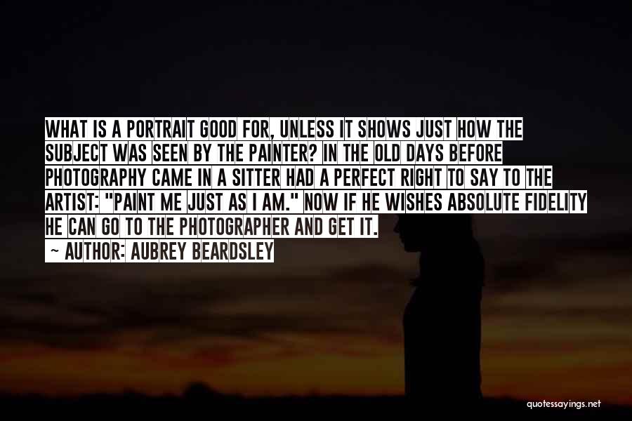 Aubrey Beardsley Quotes: What Is A Portrait Good For, Unless It Shows Just How The Subject Was Seen By The Painter? In The
