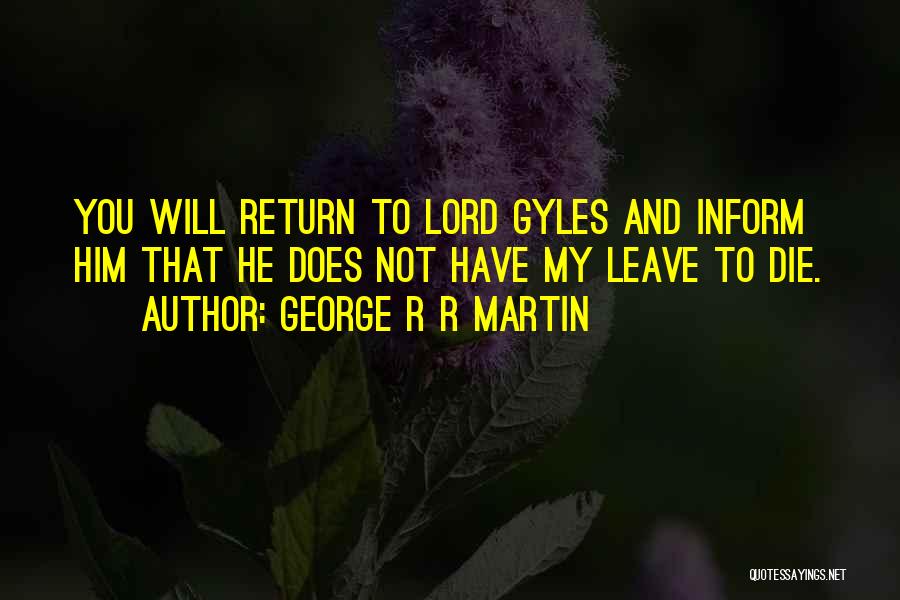 George R R Martin Quotes: You Will Return To Lord Gyles And Inform Him That He Does Not Have My Leave To Die.