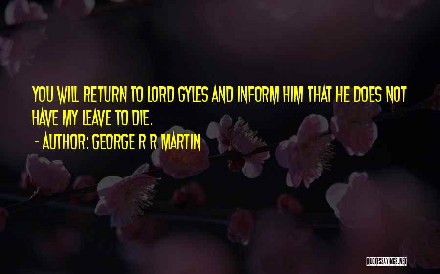 George R R Martin Quotes: You Will Return To Lord Gyles And Inform Him That He Does Not Have My Leave To Die.