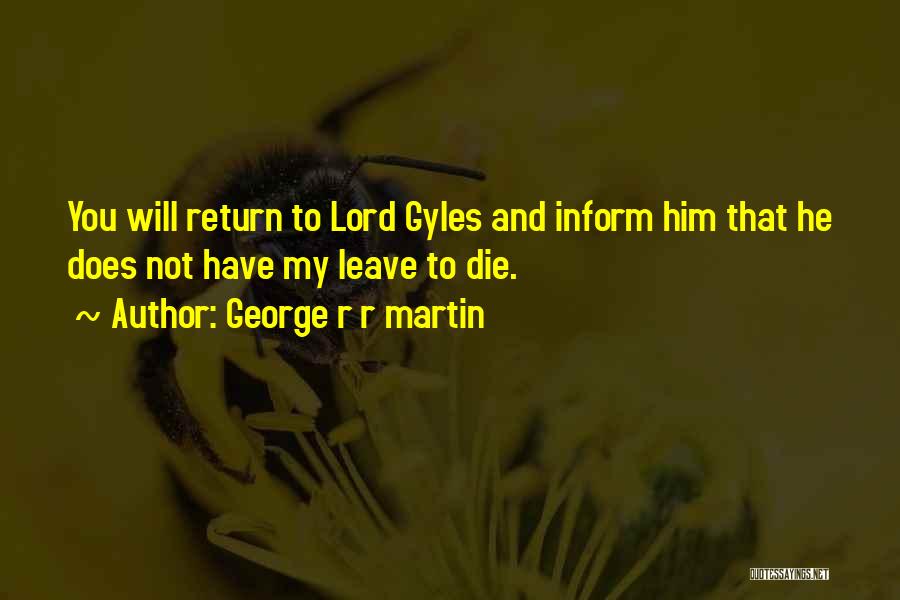 George R R Martin Quotes: You Will Return To Lord Gyles And Inform Him That He Does Not Have My Leave To Die.