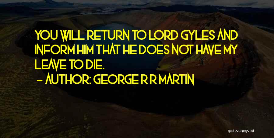 George R R Martin Quotes: You Will Return To Lord Gyles And Inform Him That He Does Not Have My Leave To Die.