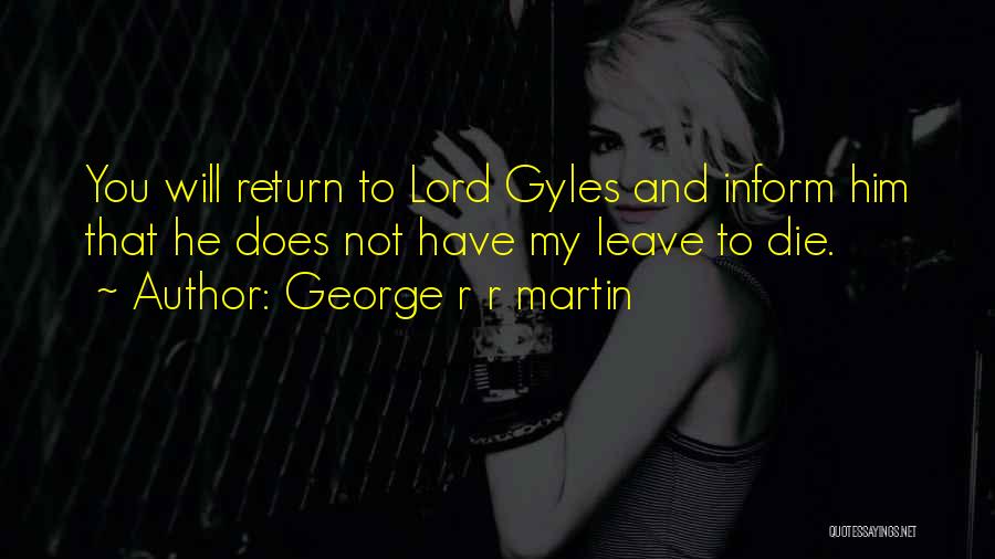 George R R Martin Quotes: You Will Return To Lord Gyles And Inform Him That He Does Not Have My Leave To Die.