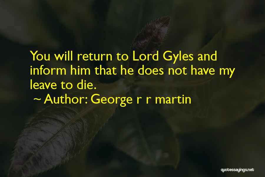 George R R Martin Quotes: You Will Return To Lord Gyles And Inform Him That He Does Not Have My Leave To Die.