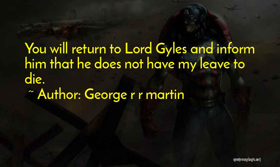 George R R Martin Quotes: You Will Return To Lord Gyles And Inform Him That He Does Not Have My Leave To Die.