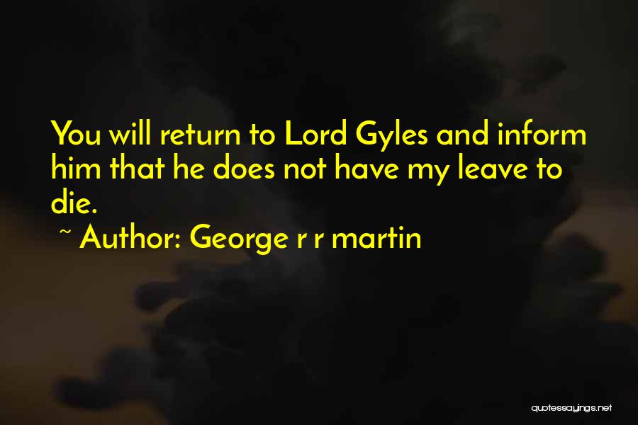 George R R Martin Quotes: You Will Return To Lord Gyles And Inform Him That He Does Not Have My Leave To Die.