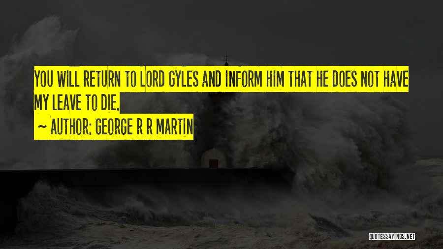 George R R Martin Quotes: You Will Return To Lord Gyles And Inform Him That He Does Not Have My Leave To Die.