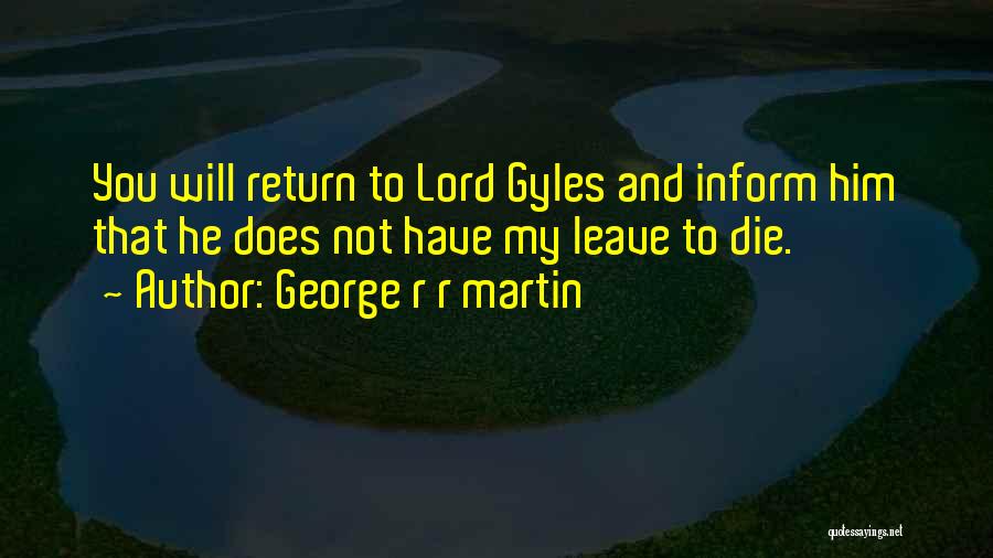 George R R Martin Quotes: You Will Return To Lord Gyles And Inform Him That He Does Not Have My Leave To Die.