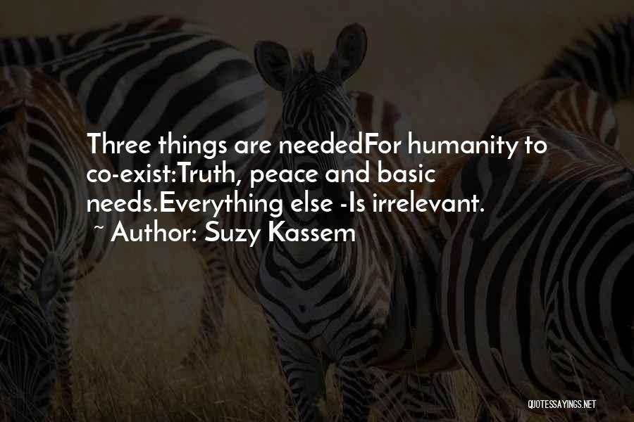 Suzy Kassem Quotes: Three Things Are Neededfor Humanity To Co-exist:truth, Peace And Basic Needs.everything Else -is Irrelevant.