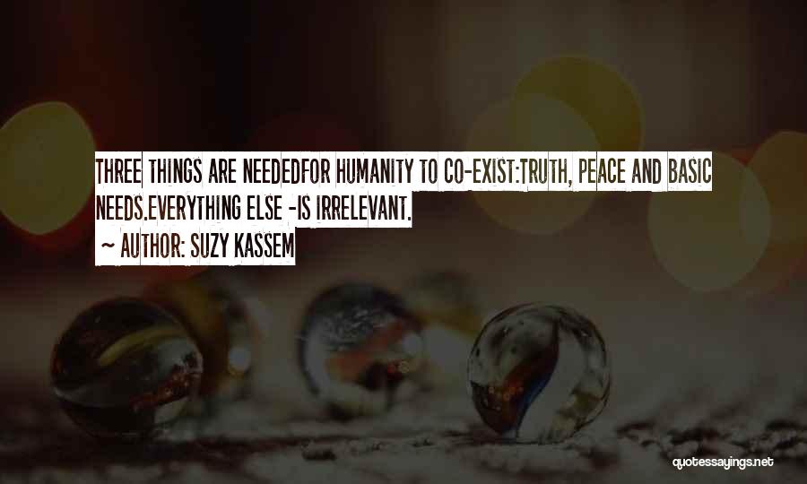 Suzy Kassem Quotes: Three Things Are Neededfor Humanity To Co-exist:truth, Peace And Basic Needs.everything Else -is Irrelevant.