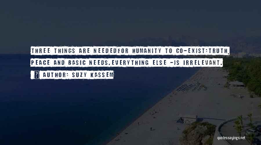 Suzy Kassem Quotes: Three Things Are Neededfor Humanity To Co-exist:truth, Peace And Basic Needs.everything Else -is Irrelevant.