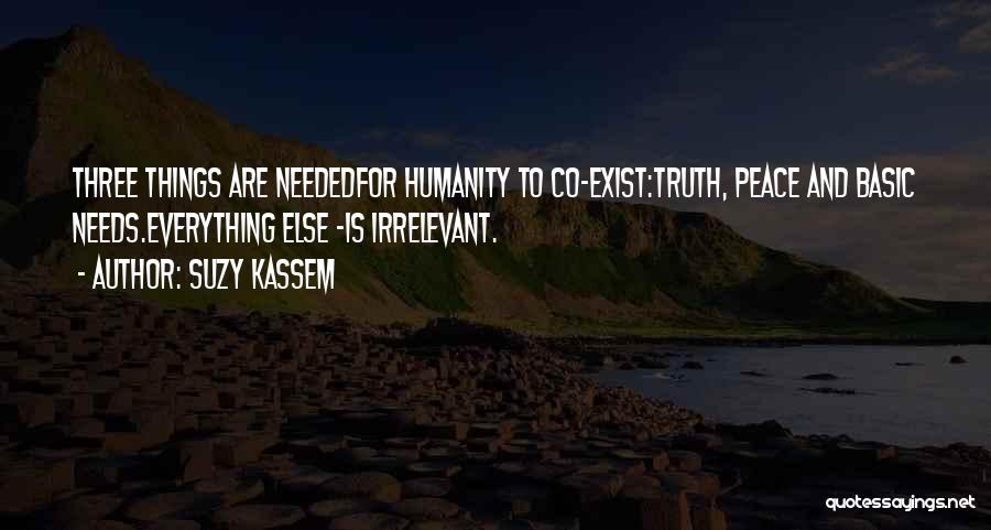 Suzy Kassem Quotes: Three Things Are Neededfor Humanity To Co-exist:truth, Peace And Basic Needs.everything Else -is Irrelevant.