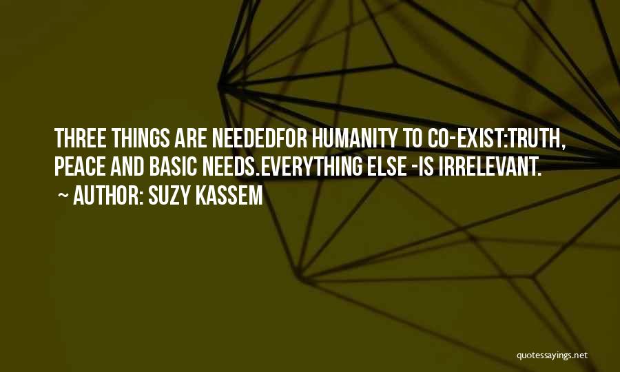 Suzy Kassem Quotes: Three Things Are Neededfor Humanity To Co-exist:truth, Peace And Basic Needs.everything Else -is Irrelevant.