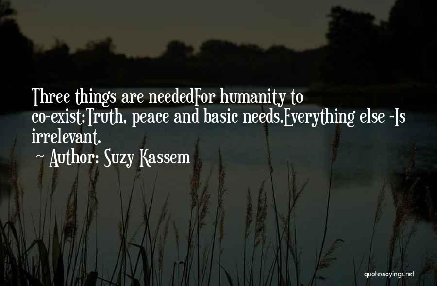 Suzy Kassem Quotes: Three Things Are Neededfor Humanity To Co-exist:truth, Peace And Basic Needs.everything Else -is Irrelevant.