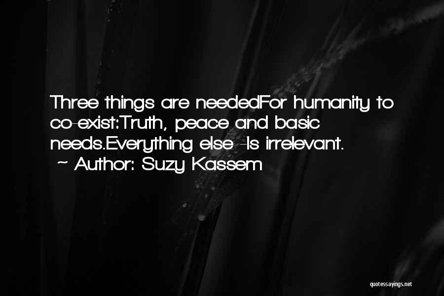 Suzy Kassem Quotes: Three Things Are Neededfor Humanity To Co-exist:truth, Peace And Basic Needs.everything Else -is Irrelevant.