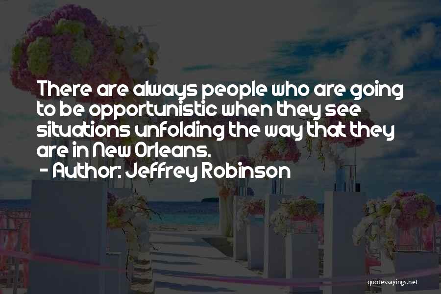 Jeffrey Robinson Quotes: There Are Always People Who Are Going To Be Opportunistic When They See Situations Unfolding The Way That They Are