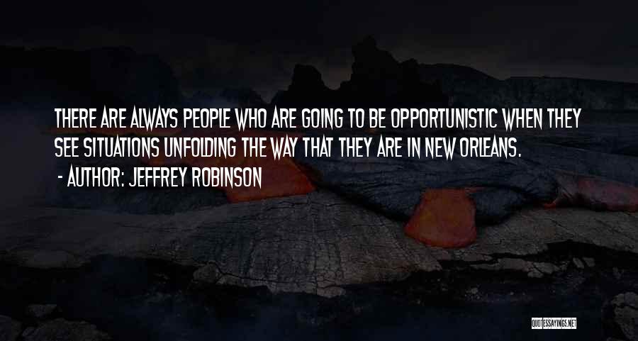 Jeffrey Robinson Quotes: There Are Always People Who Are Going To Be Opportunistic When They See Situations Unfolding The Way That They Are