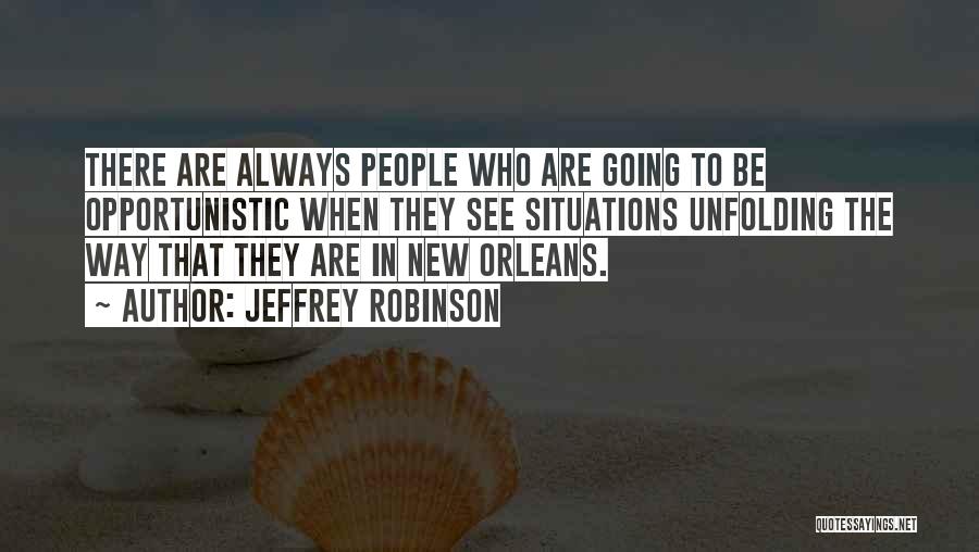 Jeffrey Robinson Quotes: There Are Always People Who Are Going To Be Opportunistic When They See Situations Unfolding The Way That They Are