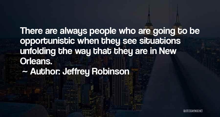 Jeffrey Robinson Quotes: There Are Always People Who Are Going To Be Opportunistic When They See Situations Unfolding The Way That They Are